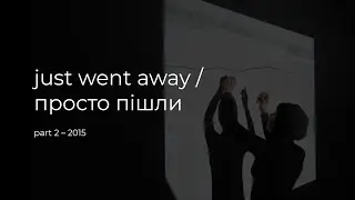 just went away / просто пішли, part 2 – 2015