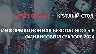Круглый стол «Информационная безопасность в финансовом секторе 2024»