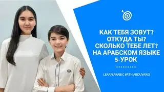 5-УРОК. Как тебя зовут? Откуда ты? Сколько тебе лет? На АРАБСКОМ языке