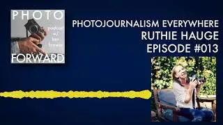Photo Forward Podcast Ep. #013: Photojournalism; Everywhere | Ruthie Hauge