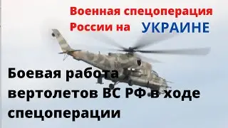 Боевая работа вертолетов ВС РФ в ходе спецоперации на Украине