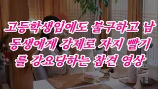 [감동사연]고등학생임에도 불구하고 남동생에게 강제로 자지 빨기를 강요당하는 참견 영상/신청사연/썰사연/썰읽는