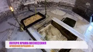 ПОТЕРЯ ХРАМА ВОЗНЕСЕНИЯ. Армянский Иерусалим #6