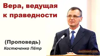 FAITH LEADING TO RIGHTEOUSNESS (Sermon) by Petr Kostyuchenko