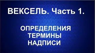 ВЕКСЕЛЬ. ОПРЕДЕЛЕНИЯ. ТЕРМИНЫ. НАДПИСИ. Часть 1