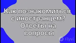 Как познакомиться с иностранцем? Ответы на вопросы