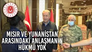 Millî Savunma Bakanı Hulusi Akar: “Mısır-Yunanistan Arasındaki Anlaşmanın Hükmü Yok”