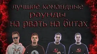 ЛУЧШИЕ КОМАНДНЫЕ РАУНДЫ НА РВАТЬ НА БИТАХ #1