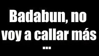 Badabun, no voy a callar más lo que están haciendo...