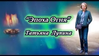 "Эпоха Огня". Татьяна Лупина