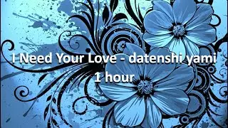 I Need Your Love -  datenshi yami 1 hour