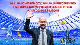 Will Manchester City Win An Unprecedented Five (5) Consecutive Premier League Titles?