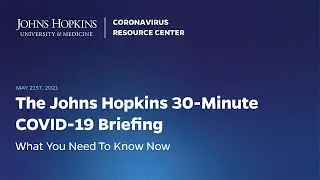 Johns Hopkins Coronavirus Resource Center Live 30-Minute Briefing - May 21, 2021