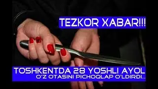 TOSHKENTDA 28 YOSHLI AYOL O'Z OTASINI PICHOQLAB O'LDIRDI.....