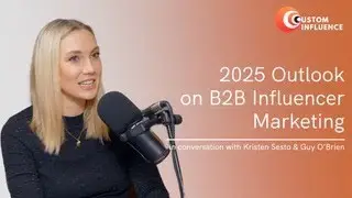 2025 Outlook on B2B Influencer Marketing, with Kristen Sesto & Guy O’Brien