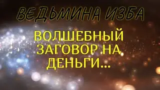 ВОЛШЕБНЫЙ ЗАГОВОР НА ДЕНЬГИ..ДЛЯ ВСЕХ..ВЕДЬМИНА ИЗБА & Инга Хосроева