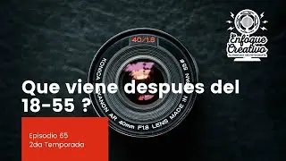 EPISODIO 65 - DESPUES DEL 18-55 QUE LENTE ME COMPRO?