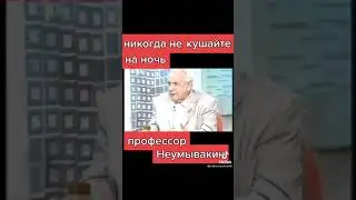 Никогда не кушайте на ночь профессор Неумывакин