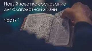 Новый завет как основание для благодатной жизни - Часть 1