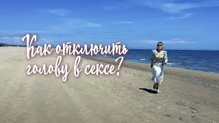 Как отключить голову в сексе?