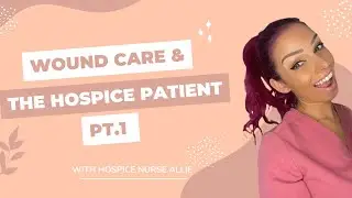 WOUND CARE AND THE HOSPICE PATIENT PT.1 | HOSPICE NURSE ALLIE
