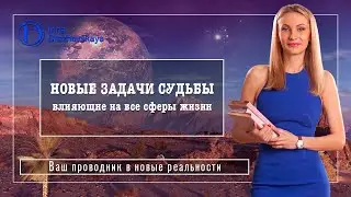 НОВЫЕ ЗАДАЧИ НАШЕЙ СУДЬБЫ, влияющие на все сферы нашей жизни