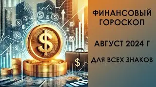 ФИНАНСОВЫЙ ГОРОСКОП на август 2024 года