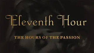 The Hours of the Passion of our Lord Jesus Christ - ELEVENTH HOUR 