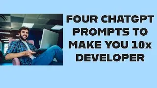 FOUR CHATGPT PROMPTS TO MAKE YOU 10X DEVELOPER