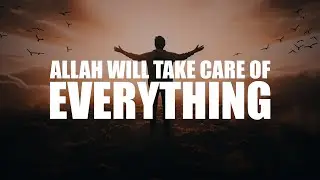 ALLAH WILL TAKE CARE OF EVERYTHING FOR YOU
