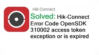 Hikvision Error Code OpenSDK 310002 access token exception or is expired Solved