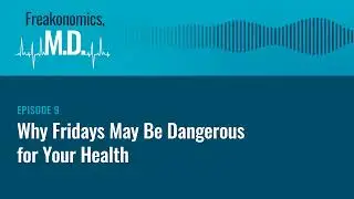 Why Fridays May Be Dangerous for Your Health (Update) | Freakonomics, M.D. | Episode 9