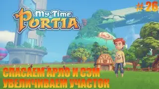 MY TIME AT PORTIA - 26 - СПАСАЕМ АРЛО И СЭМ. УВЕЛИЧИВАЕМ УЧАСТОК.