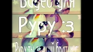 Video For Руру с;|Ты лучший ,братик :*|{LPS MV}