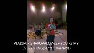 VLADIMIR SHAPOVALOV sax YOU,RE MY EVERYTHING(Santa Esmeralda)