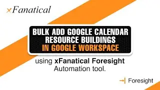 Bulk add Google calendar resource buildings in Google Workspace using xFanatical Foresight