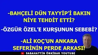 BAHÇELİ DÜN TAYYİP'İ BAKIN NİYE TEHDİT ETTİ?..ÖZGÜR ÖZEL'E KURŞUNUN SEBEBİ?.ALİ KOÇ NEDEN ANKARA'DA?