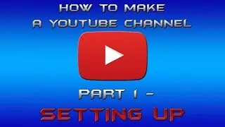 How To Make A YouTube Channel (Part 1) - Setting Up