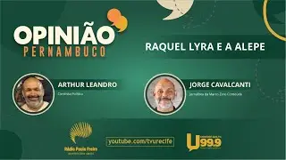 Opinião Pernambuco - Raquel Lyra e Alepe
