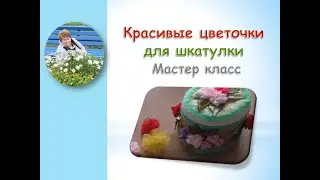 Красивые цветочки для шкатулки/Beautiful flowers for the box