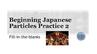 Beginning Japanese Particles Practice 2- Fill in-the-blanks