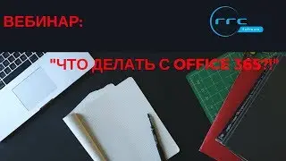 Вебинар  "Что делать с Office 365?!"