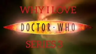 Why I Love Doctor Who Series 3