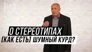 ШУМНЫЙ КУРД? О стереотипах [КАК ЕСТЬ]