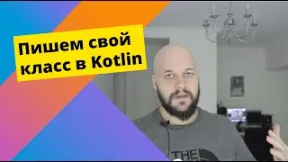 Kotlin: создаем свой первый класс, объявляем конструктор, пишем функции