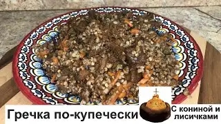 Гречка по купечески. С КОНИНОЙ и ЛИСИЧКАМИ. Плов из гречки. Это бомба. Buckwheat the merchant-style.