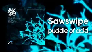 Sawswipe - puddle of acid [Cyduck x AMFLARA Release]