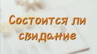 СОСТОИТСЯ ЛИ СВИДАНИЕ 😐