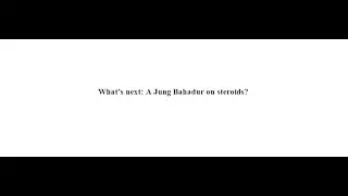 What’s next: A Jung Bahadur on steroids?