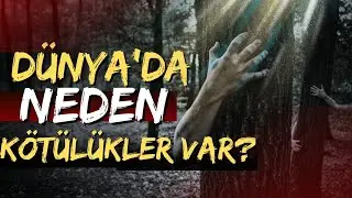 DÜNYA'DA NEDEN KÖTÜLÜK VAR?